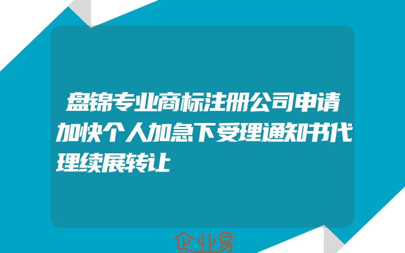 盘锦专业商标注册公司申请加快个人加急下受理通知书代理续展转让