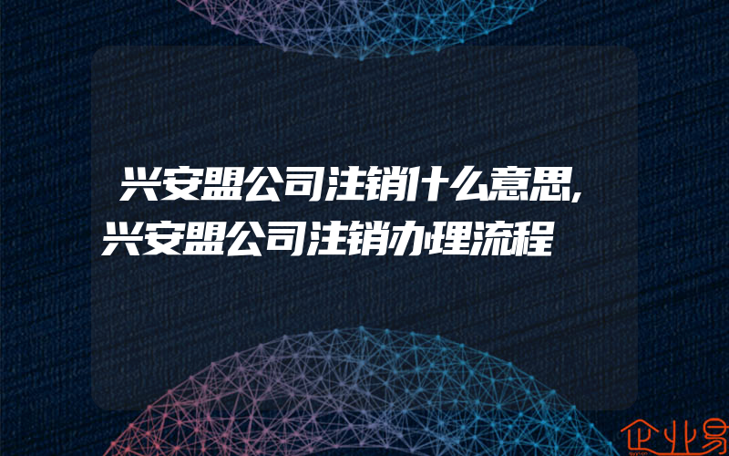 兴安盟公司注销什么意思,兴安盟公司注销办理流程