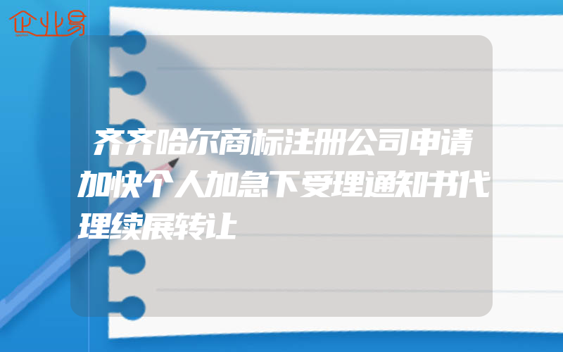 齐齐哈尔商标注册公司申请加快个人加急下受理通知书代理续展转让