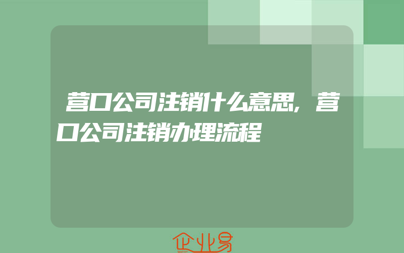 营口公司注销什么意思,营口公司注销办理流程