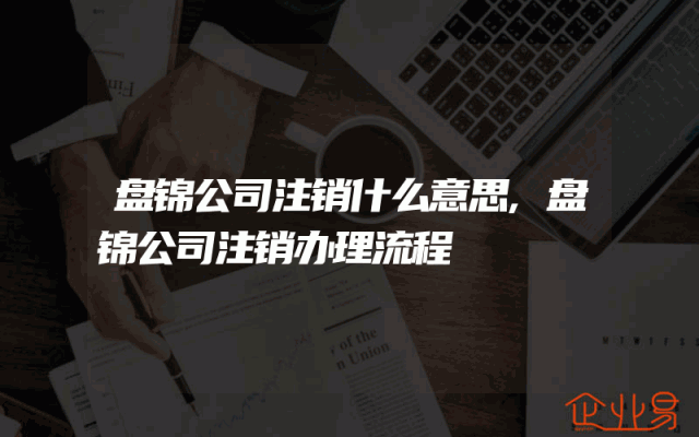 盘锦公司注销什么意思,盘锦公司注销办理流程