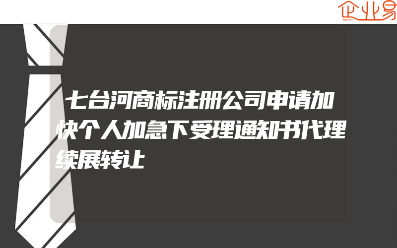 七台河商标注册公司申请加快个人加急下受理通知书代理续展转让