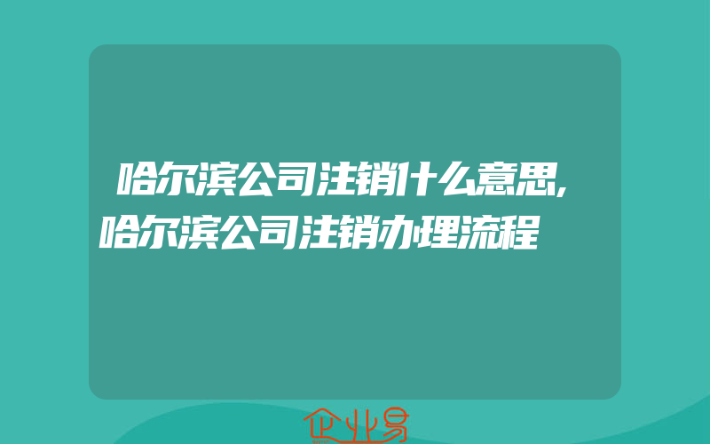 哈尔滨公司注销什么意思,哈尔滨公司注销办理流程