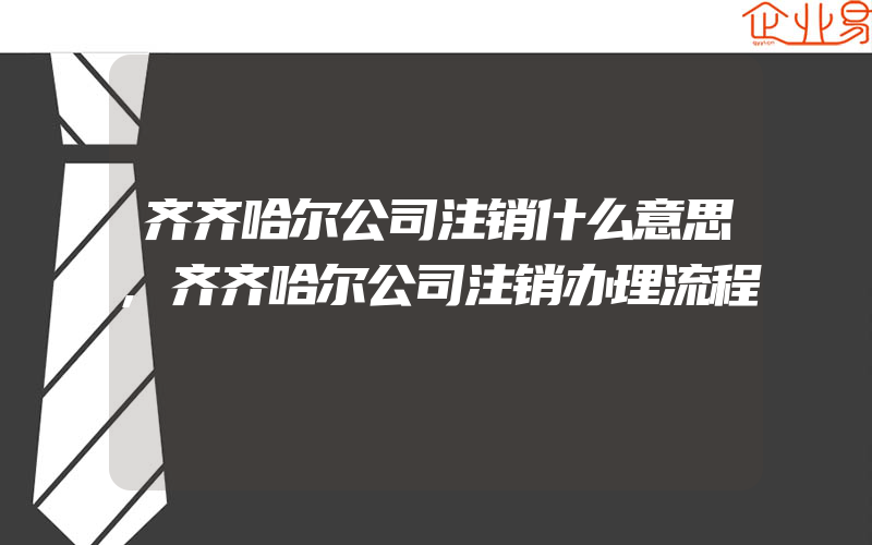 齐齐哈尔公司注销什么意思,齐齐哈尔公司注销办理流程