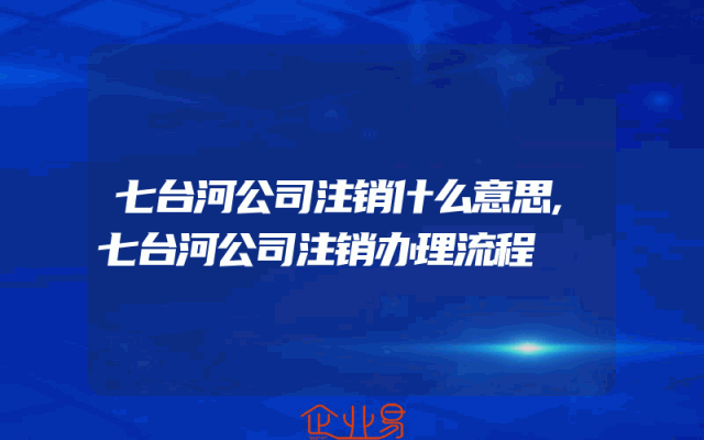 七台河公司注销什么意思,七台河公司注销办理流程