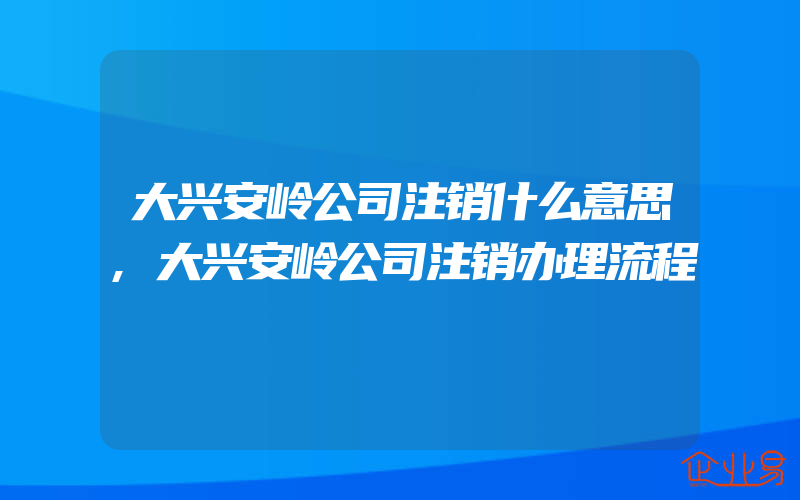 大兴安岭公司注销什么意思,大兴安岭公司注销办理流程