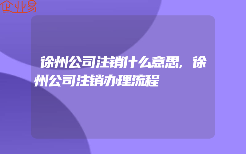 徐州公司注销什么意思,徐州公司注销办理流程