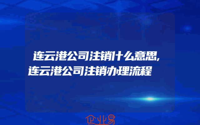 连云港公司注销什么意思,连云港公司注销办理流程
