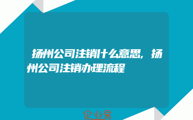 扬州公司注销什么意思,扬州公司注销办理流程