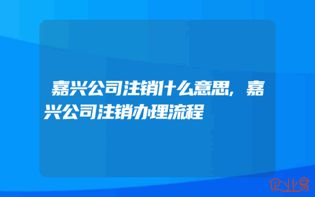 嘉兴公司注销什么意思,嘉兴公司注销办理流程