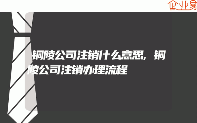 铜陵公司注销什么意思,铜陵公司注销办理流程