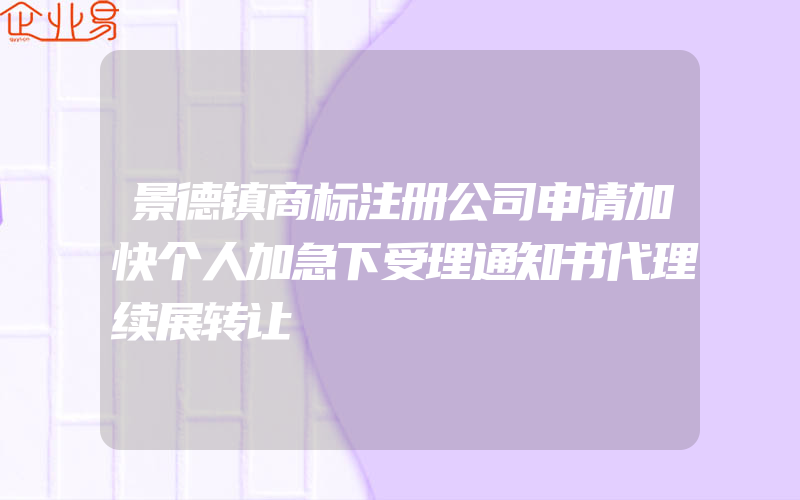 景德镇商标注册公司申请加快个人加急下受理通知书代理续展转让