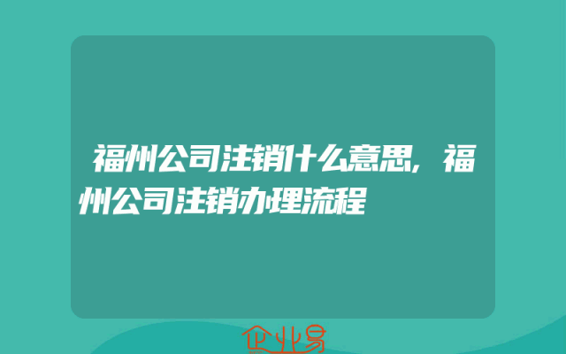 福州公司注销什么意思,福州公司注销办理流程