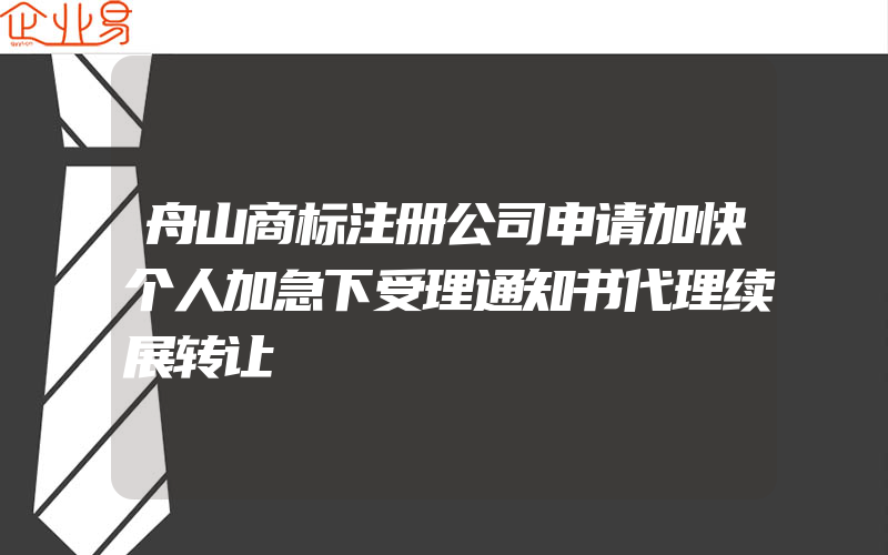 舟山商标注册公司申请加快个人加急下受理通知书代理续展转让