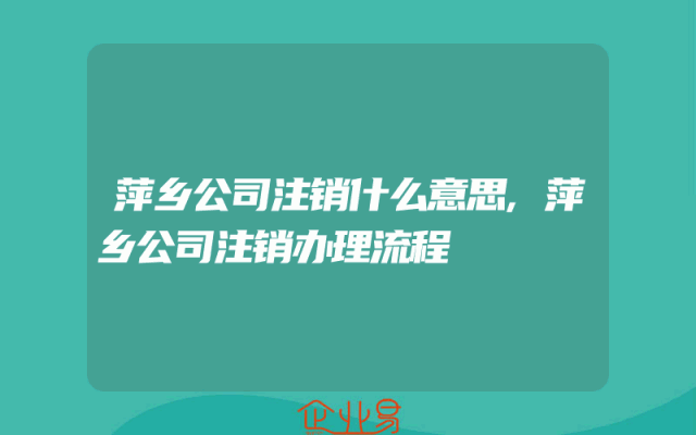 萍乡公司注销什么意思,萍乡公司注销办理流程