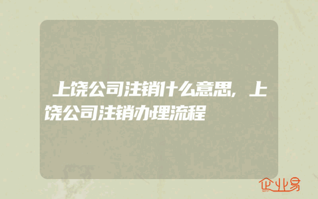 上饶公司注销什么意思,上饶公司注销办理流程
