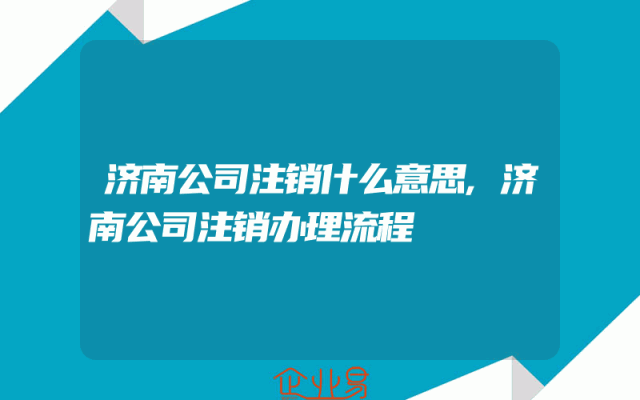 济南公司注销什么意思,济南公司注销办理流程