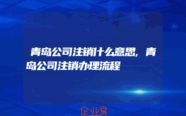 青岛公司注销什么意思,青岛公司注销办理流程