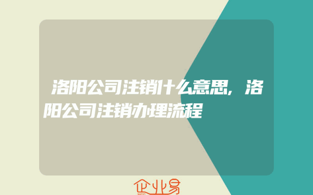 洛阳公司注销什么意思,洛阳公司注销办理流程