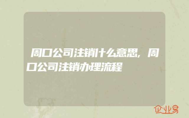 周口公司注销什么意思,周口公司注销办理流程