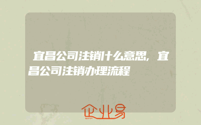 宜昌公司注销什么意思,宜昌公司注销办理流程