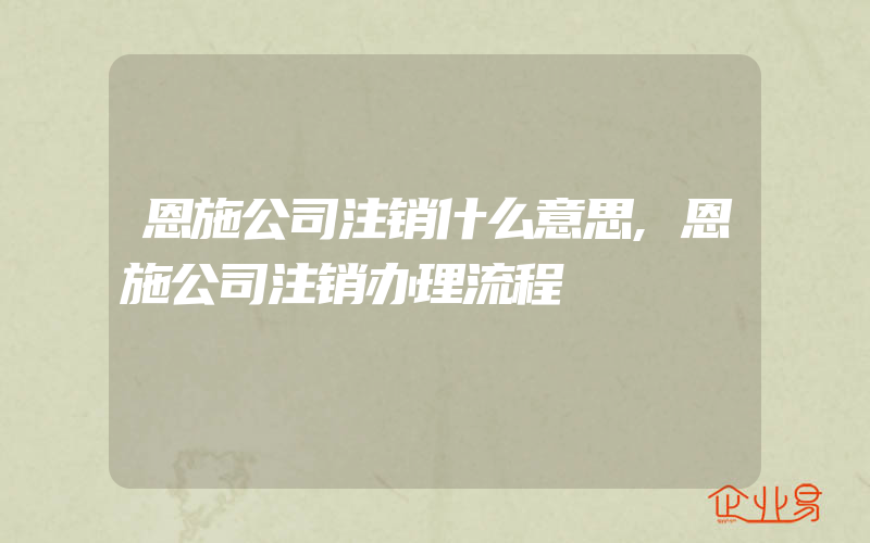 恩施公司注销什么意思,恩施公司注销办理流程