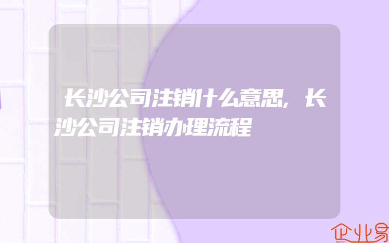 长沙公司注销什么意思,长沙公司注销办理流程