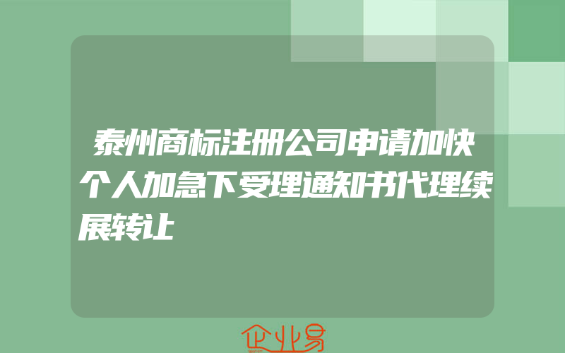 泰州商标注册公司申请加快个人加急下受理通知书代理续展转让