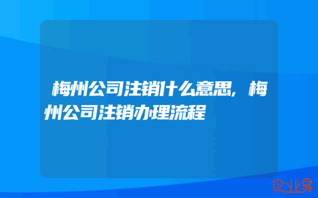 梅州公司注销什么意思,梅州公司注销办理流程