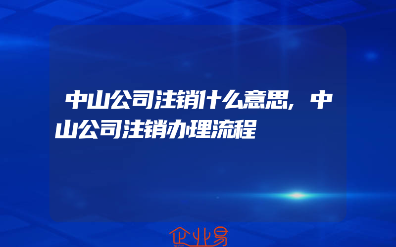 中山公司注销什么意思,中山公司注销办理流程