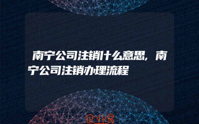 南宁公司注销什么意思,南宁公司注销办理流程