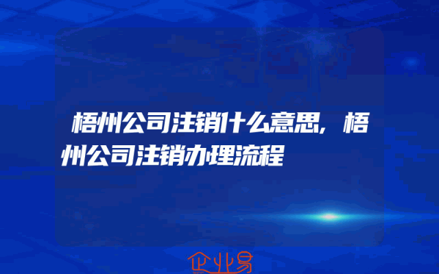 梧州公司注销什么意思,梧州公司注销办理流程