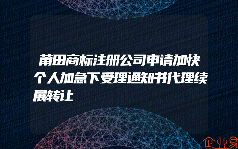 莆田商标注册公司申请加快个人加急下受理通知书代理续展转让