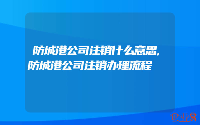 防城港公司注销什么意思,防城港公司注销办理流程