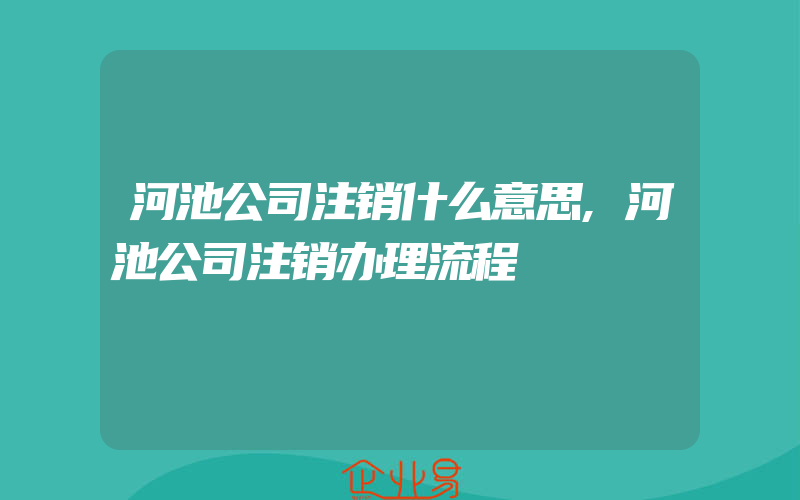 河池公司注销什么意思,河池公司注销办理流程