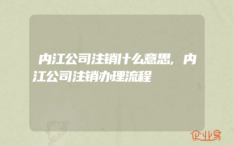 内江公司注销什么意思,内江公司注销办理流程