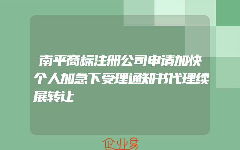 南平商标注册公司申请加快个人加急下受理通知书代理续展转让