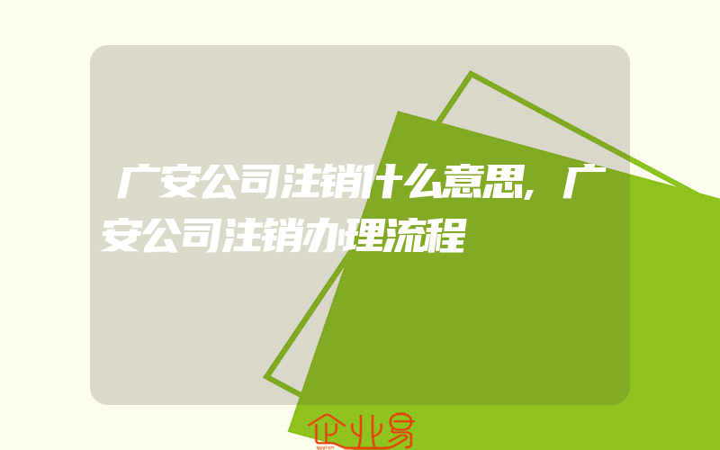 广安公司注销什么意思,广安公司注销办理流程