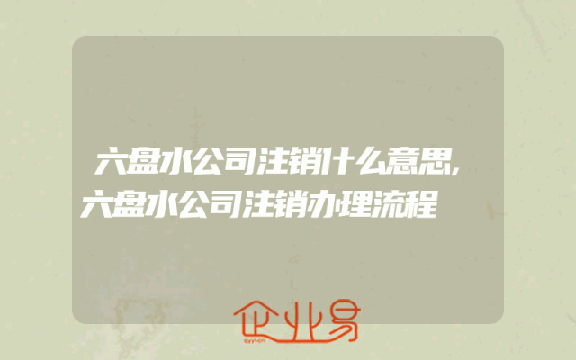 六盘水公司注销什么意思,六盘水公司注销办理流程