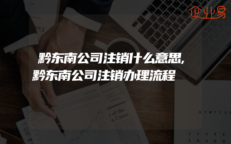 黔东南公司注销什么意思,黔东南公司注销办理流程