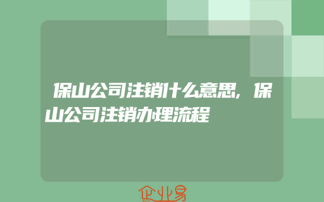 保山公司注销什么意思,保山公司注销办理流程