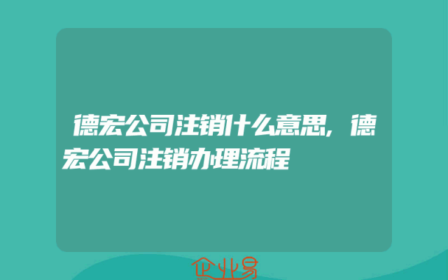 德宏公司注销什么意思,德宏公司注销办理流程