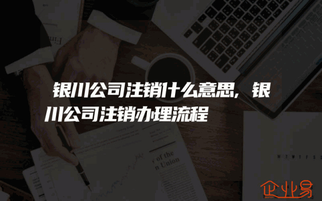 银川公司注销什么意思,银川公司注销办理流程