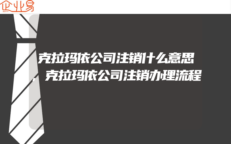 克拉玛依公司注销什么意思,克拉玛依公司注销办理流程