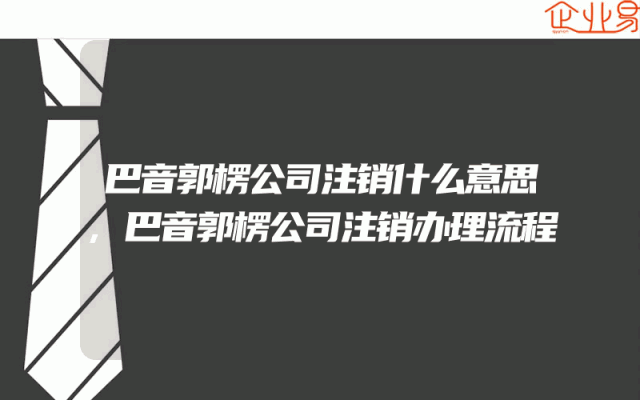 巴音郭楞公司注销什么意思,巴音郭楞公司注销办理流程