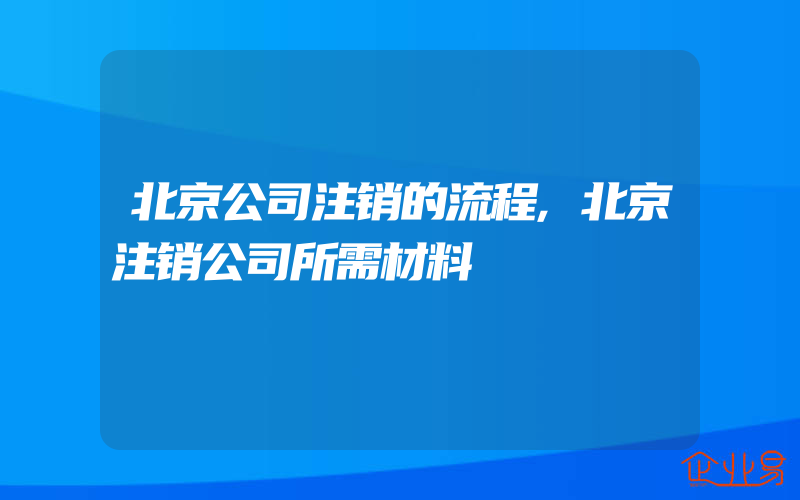 北京公司注销的流程,北京注销公司所需材料