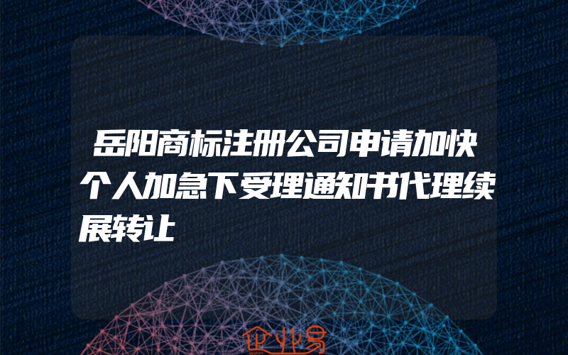 岳阳商标注册公司申请加快个人加急下受理通知书代理续展转让