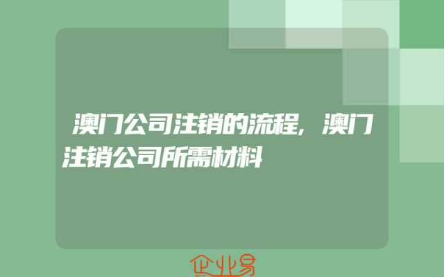 澳门公司注销的流程,澳门注销公司所需材料