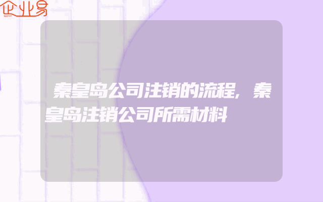 秦皇岛公司注销的流程,秦皇岛注销公司所需材料