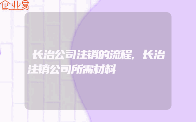 长治公司注销的流程,长治注销公司所需材料